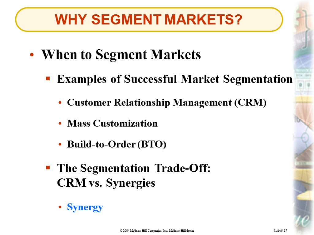 Slide 9-17 WHY SEGMENT MARKETS? Examples of Successful Market Segmentation Build-to-Order (BTO) Mass Customization